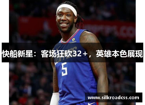 快船新星：客场狂砍32+，英雄本色展现