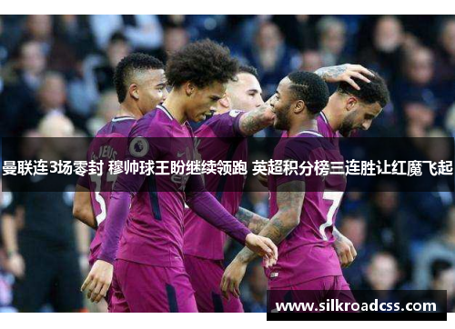 曼联连3场零封 穆帅球王盼继续领跑 英超积分榜三连胜让红魔飞起
