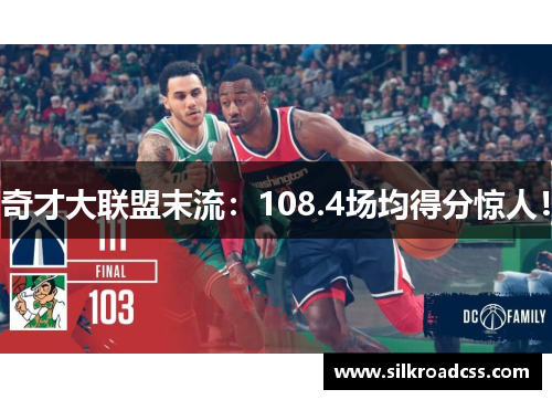 奇才大联盟末流：108.4场均得分惊人！