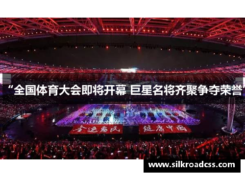 “全国体育大会即将开幕 巨星名将齐聚争夺荣誉”