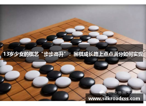 13岁少女的棋艺“步步高升”：围棋成长路上点点满分如何实现